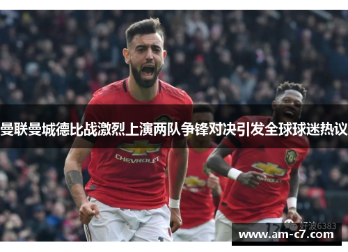 曼联曼城德比战激烈上演两队争锋对决引发全球球迷热议 曼联曼城德比战激烈上演两队争锋对决引发全球球迷热议