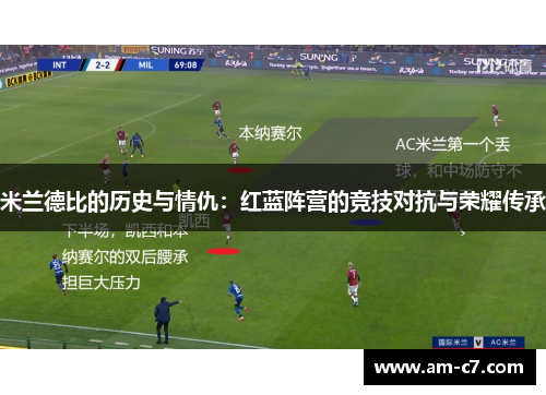米兰德比的历史与情仇:红蓝阵营的竞技对抗与荣耀传承 米兰德比的历史与情仇:红蓝阵营的竞技对抗与荣耀传承