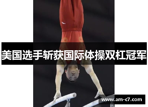美国选手斩获国际体操双杠冠军 美国选手斩获国际体操双杠冠军