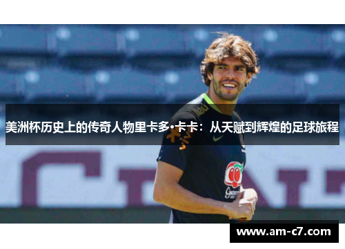 美洲杯历史上的传奇人物里卡多·卡卡:从天赋到辉煌的足球旅程 美洲杯历史上的传奇人物里卡多·卡卡:从天赋到辉煌的足球旅程