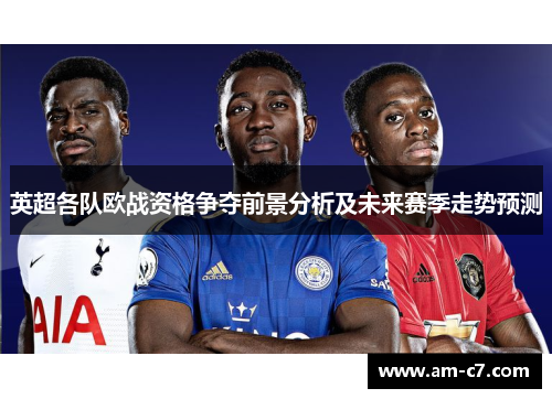 英超各队欧战资格争夺前景分析及未来赛季走势预测 英超各队欧战资格争夺前景分析及未来赛季走势预测
