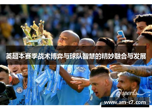 英超本赛季战术博弈与球队智慧的精妙融合与发展 英超本赛季战术博弈与球队智慧的精妙融合与发展