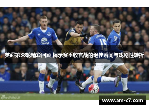 英超第38轮精彩回顾 揭示赛季收官战的绝佳瞬间与戏剧性转折 英超第38轮精彩回顾 揭示赛季收官战的绝佳瞬间与戏剧性转折