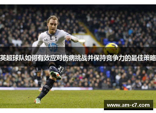 英超球队如何有效应对伤病挑战并保持竞争力的最佳策略