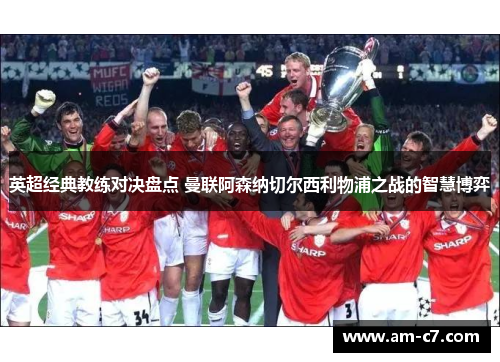 英超经典教练对决盘点 曼联阿森纳切尔西利物浦之战的智慧博弈 英超经典教练对决盘点 曼联阿森纳切尔西利物浦之战的智慧博弈