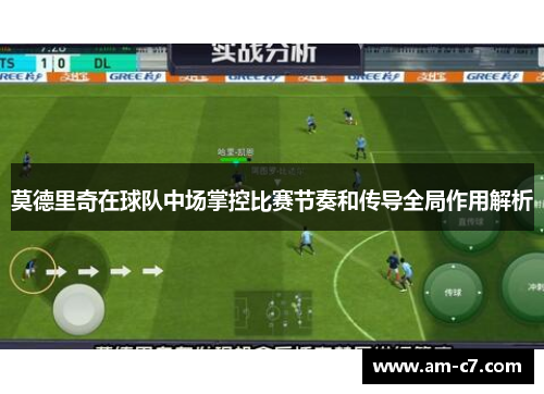 莫德里奇在球队中场掌控比赛节奏和传导全局作用解析 莫德里奇在球队中场掌控比赛节奏和传导全局作用解析