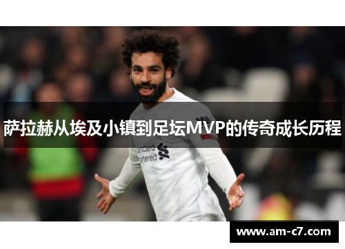 萨拉赫从埃及小镇到足坛MVP的传奇成长历程