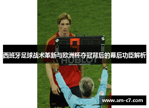 西班牙足球战术革新与欧洲杯夺冠背后的幕后功臣解析