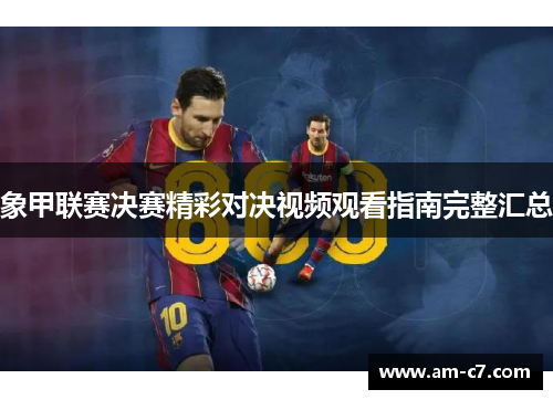 象甲联赛决赛精彩对决视频观看指南完整汇总