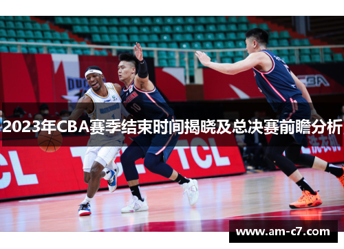 2023年CBA赛季结束时间揭晓及总决赛前瞻分析 2023年CBA赛季结束时间揭晓及总决赛前瞻分析