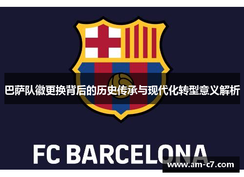巴萨队徽更换背后的历史传承与现代化转型意义解析