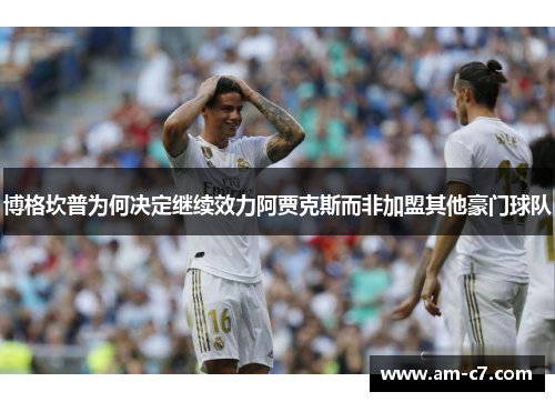 博格坎普为何决定继续效力阿贾克斯而非加盟其他豪门球队