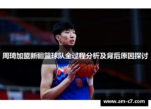 周琦加盟新疆篮球队全过程分析及背后原因探讨