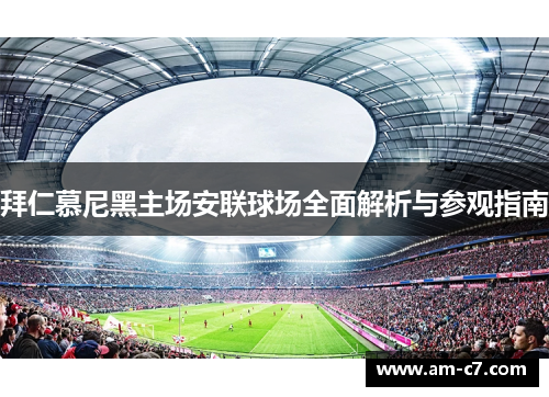 拜仁慕尼黑主场安联球场全面解析与参观指南