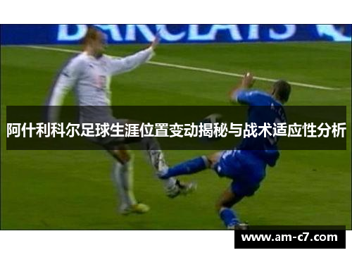 阿什利科尔足球生涯位置变动揭秘与战术适应性分析