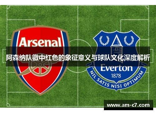 阿森纳队徽中红色的象征意义与球队文化深度解析