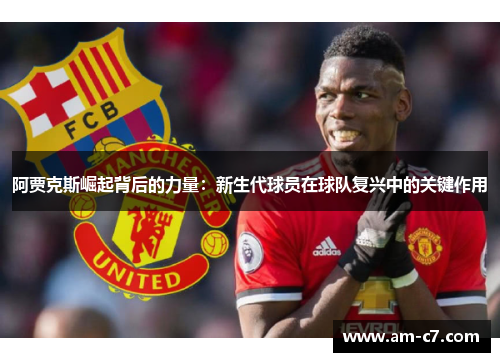 阿贾克斯崛起背后的力量：新生代球员在球队复兴中的关键作用