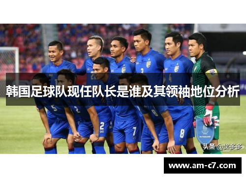 韩国足球队现任队长是谁及其领袖地位分析