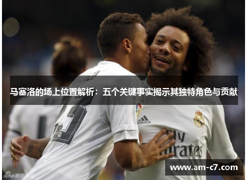 马塞洛的场上位置解析：五个关键事实揭示其独特角色与贡献