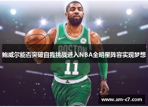 鲍威尔能否突破自我挑战进入NBA全明星阵容实现梦想