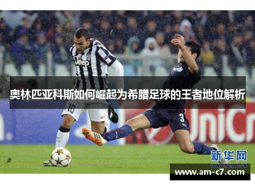 奥林匹亚科斯如何崛起为希腊足球的王者地位解析