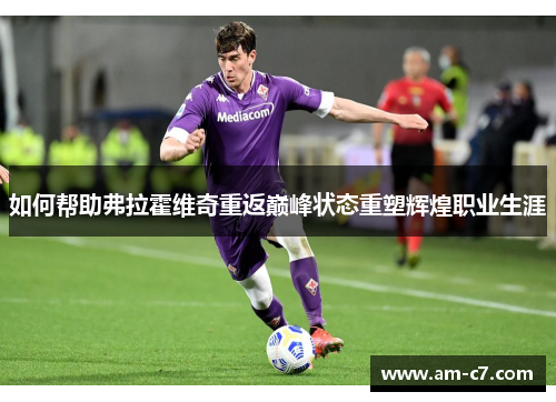 如何帮助弗拉霍维奇重返巅峰状态重塑辉煌职业生涯