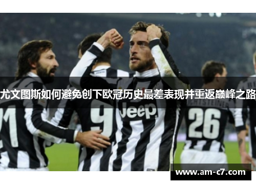 尤文图斯如何避免创下欧冠历史最差表现并重返巅峰之路