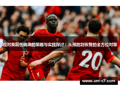 应对英超伤病潮的策略与实践探讨：从预防到恢复的全方位对策