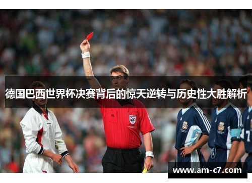 德国巴西世界杯决赛背后的惊天逆转与历史性大胜解析
