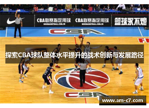 探索CBA球队整体水平提升的战术创新与发展路径