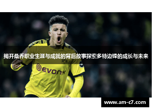 揭开桑乔职业生涯与成就的背后故事探索多特边锋的成长与未来