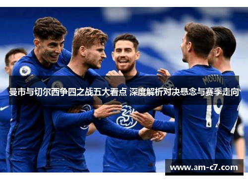 曼市与切尔西争四之战五大看点 深度解析对决悬念与赛季走向 曼市与切尔西争四之战五大看点 深度解析对决悬念与赛季走向