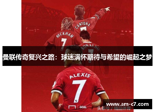 曼联传奇复兴之路:球迷满怀期待与希望的崛起之梦 曼联传奇复兴之路:球迷满怀期待与希望的崛起之梦