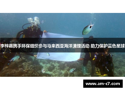 李梓嘉携手环保组织参与马来西亚海洋清理活动 助力保护蓝色星球