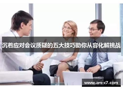 沉着应对会议质疑的五大技巧助你从容化解挑战