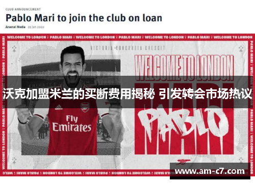 沃克加盟米兰的买断费用揭秘 引发转会市场热议 沃克加盟米兰的买断费用揭秘 引发转会市场热议