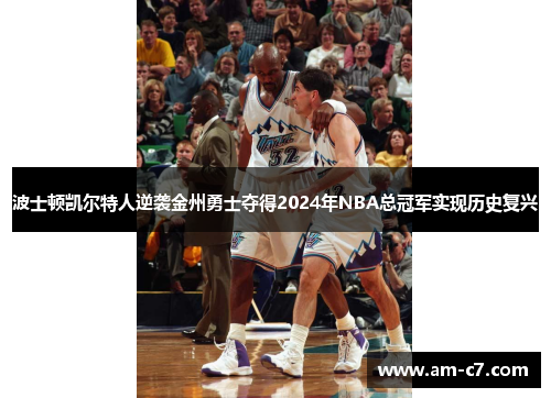 波士顿凯尔特人逆袭金州勇士夺得2024年NBA总冠军实现历史复兴 波士顿凯尔特人逆袭金州勇士夺得2024年NBA总冠军实现历史复兴