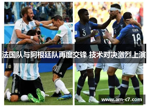 法国队与阿根廷队再度交锋 技术对决激烈上演 法国队与阿根廷队再度交锋 技术对决激烈上演