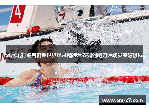 潘展乐打破自由泳世界纪录精准营养如何助力运动员突破极限