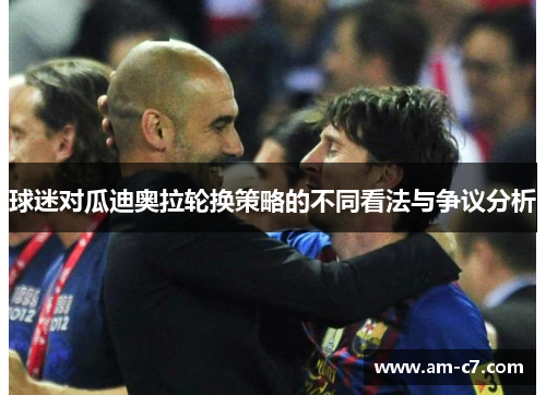 球迷对瓜迪奥拉轮换策略的不同看法与争议分析 球迷对瓜迪奥拉轮换策略的不同看法与争议分析