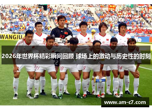 2026年世界杯精彩瞬间回顾 球场上的激动与历史性的时刻 2026年世界杯精彩瞬间回顾 球场上的激动与历史性的时刻