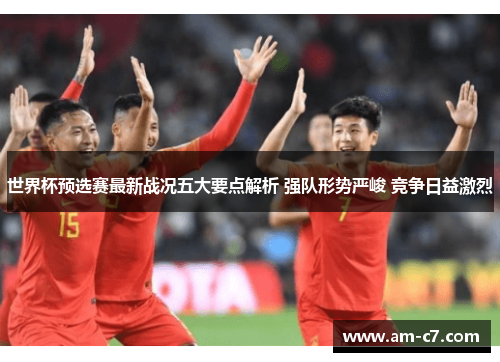 世界杯预选赛最新战况五大要点解析 强队形势严峻 竞争日益激烈