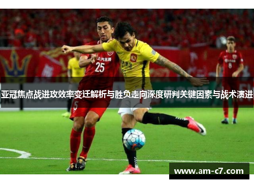 亚冠焦点战进攻效率变迁解析与胜负走向深度研判关键因素与战术演进