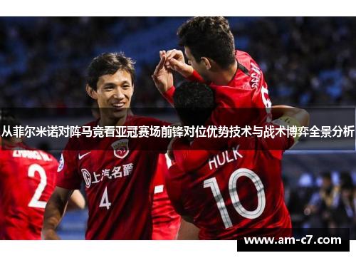 从菲尔米诺对阵马竞看亚冠赛场前锋对位优势技术与战术博弈全景分析