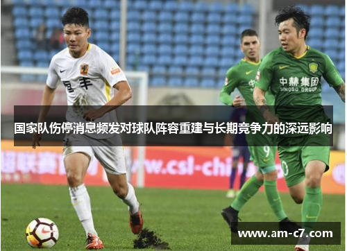国家队伤停消息频发对球队阵容重建与长期竞争力的深远影响 国家队伤停消息频发对球队阵容重建与长期竞争力的深远影响