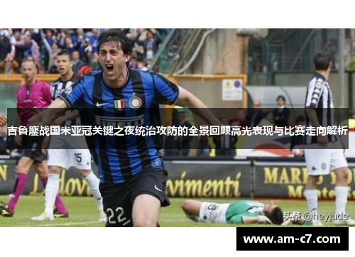 吉鲁鏖战国米亚冠关键之夜统治攻防的全景回顾高光表现与比赛走向解析 吉鲁鏖战国米亚冠关键之夜统治攻防的全景回顾高光表现与比赛走向解析