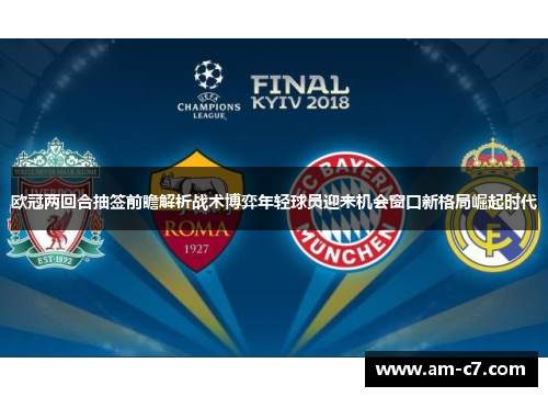 欧冠两回合抽签前瞻解析战术博弈年轻球员迎来机会窗口新格局崛起时代 欧冠两回合抽签前瞻解析战术博弈年轻球员迎来机会窗口新格局崛起时代