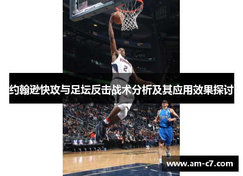 约翰逊快攻与足坛反击战术分析及其应用效果探讨 约翰逊快攻与足坛反击战术分析及其应用效果探讨