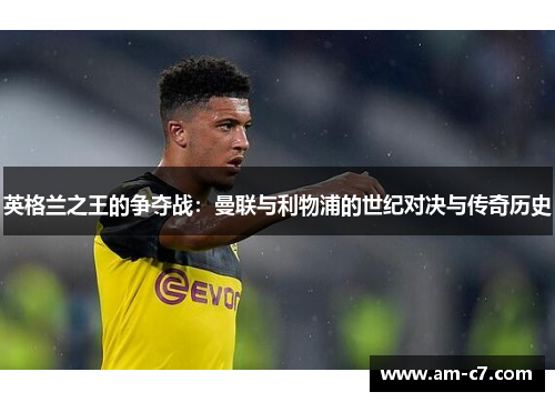 英格兰之王的争夺战：曼联与利物浦的世纪对决与传奇历史