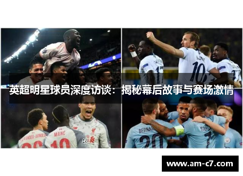 英超明星球员深度访谈：揭秘幕后故事与赛场激情